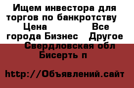 Ищем инвестора для торгов по банкротству. › Цена ­ 100 000 - Все города Бизнес » Другое   . Свердловская обл.,Бисерть п.